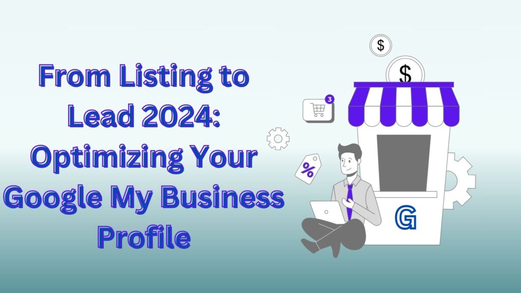 From Listing to Lead 2024: Optimizing Your Google My Business Profile